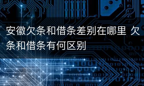 安徽欠条和借条差别在哪里 欠条和借条有何区别