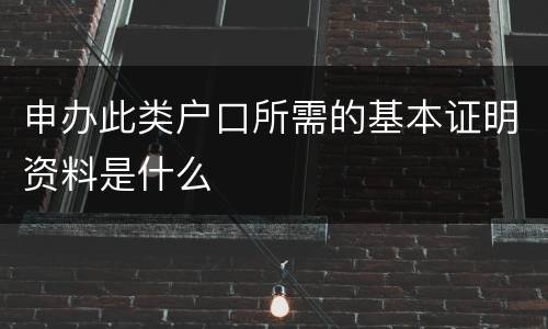 申办此类户口所需的基本证明资料是什么