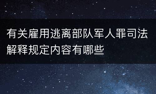 有关雇用逃离部队军人罪司法解释规定内容有哪些