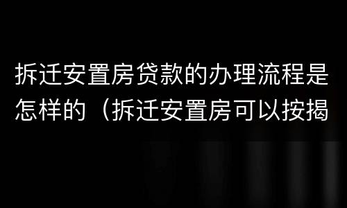拆迁安置房贷款的办理流程是怎样的（拆迁安置房可以按揭贷款吗）