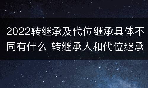 2022转继承及代位继承具体不同有什么 转继承人和代位继承人的区别