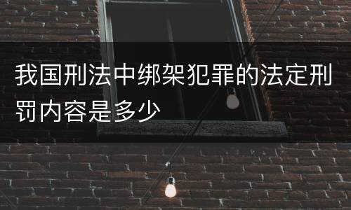 我国刑法中绑架犯罪的法定刑罚内容是多少