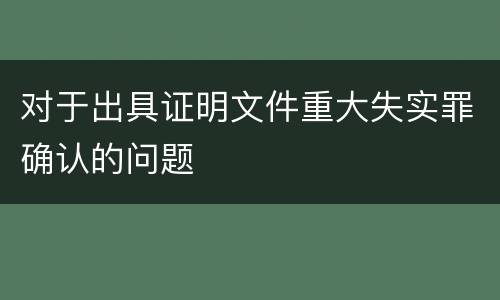 对于出具证明文件重大失实罪确认的问题