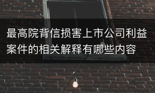 最高院背信损害上市公司利益案件的相关解释有哪些内容