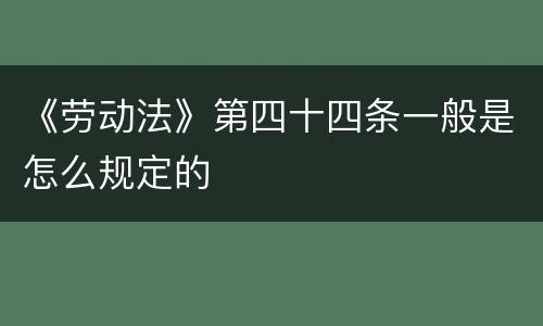 《劳动法》第四十四条一般是怎么规定的