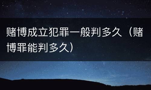 赌博成立犯罪一般判多久（赌博罪能判多久）