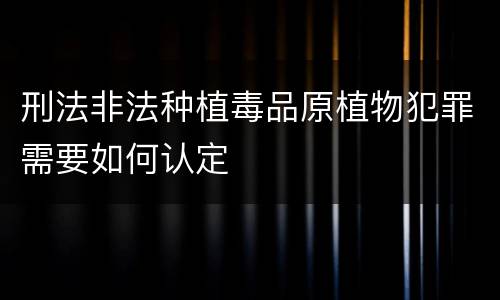 刑法非法种植毒品原植物犯罪需要如何认定
