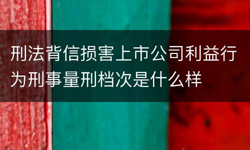 刑法背信损害上市公司利益行为刑事量刑档次是什么样