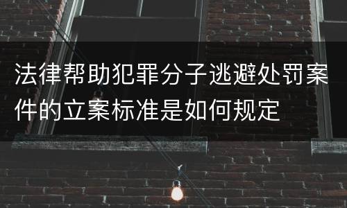 法律帮助犯罪分子逃避处罚案件的立案标准是如何规定