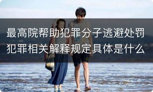 最高院帮助犯罪分子逃避处罚犯罪相关解释规定具体是什么内容