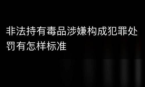 非法持有毒品涉嫌构成犯罪处罚有怎样标准