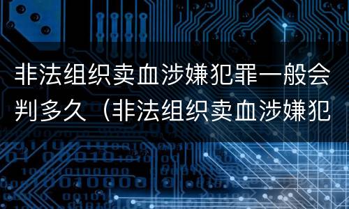 非法组织卖血涉嫌犯罪一般会判多久（非法组织卖血涉嫌犯罪一般会判多久刑期）