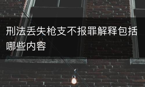 刑法丢失枪支不报罪解释包括哪些内容