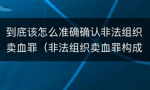 到底该怎么准确确认非法组织卖血罪（非法组织卖血罪构成要件）