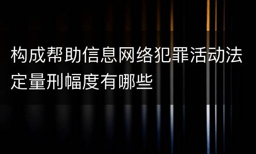 构成帮助信息网络犯罪活动法定量刑幅度有哪些