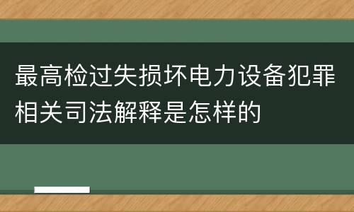 最高检过失损坏电力设备犯罪相关司法解释是怎样的