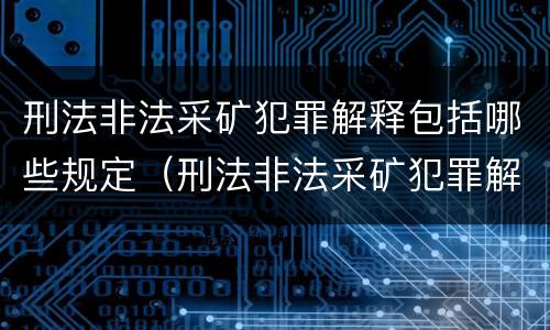 刑法非法采矿犯罪解释包括哪些规定（刑法非法采矿犯罪解释包括哪些规定和条款）