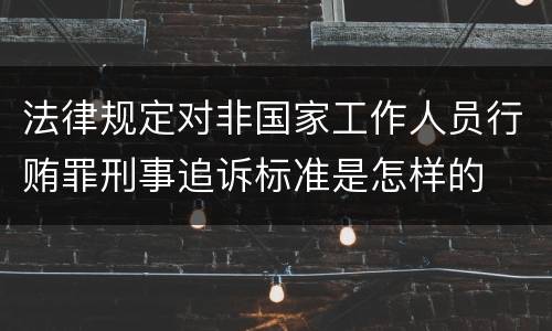 法律规定对非国家工作人员行贿罪刑事追诉标准是怎样的