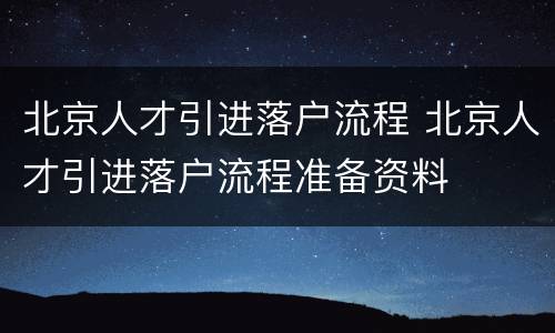 北京人才引进落户流程 北京人才引进落户流程准备资料