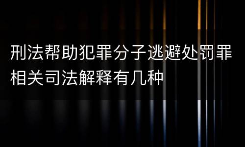 刑法帮助犯罪分子逃避处罚罪相关司法解释有几种