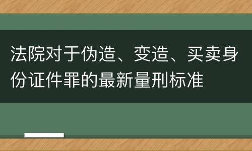 法院对于伪造、变造、买卖身份证件罪的最新量刑标准
