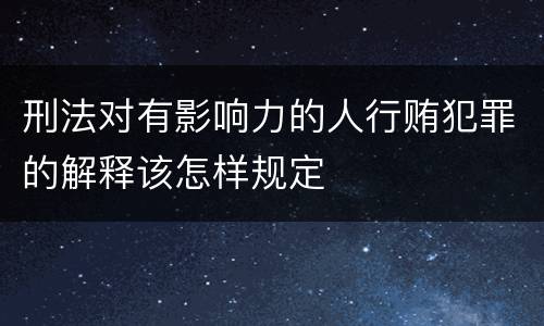 刑法对有影响力的人行贿犯罪的解释该怎样规定