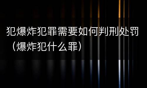 犯爆炸犯罪需要如何判刑处罚（爆炸犯什么罪）
