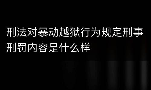刑法对暴动越狱行为规定刑事刑罚内容是什么样