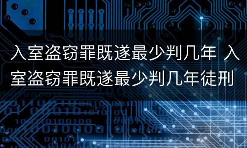 入室盗窃罪既遂最少判几年 入室盗窃罪既遂最少判几年徒刑