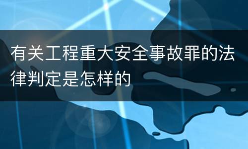 有关工程重大安全事故罪的法律判定是怎样的