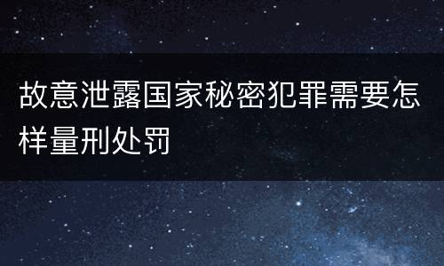 故意泄露国家秘密犯罪需要怎样量刑处罚