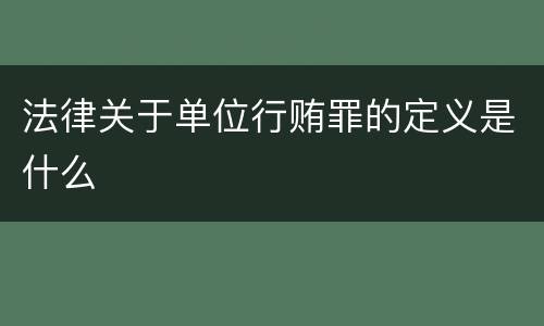 法律关于单位行贿罪的定义是什么