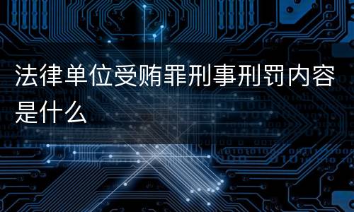 法律单位受贿罪刑事刑罚内容是什么
