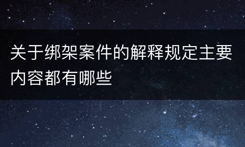 关于绑架案件的解释规定主要内容都有哪些