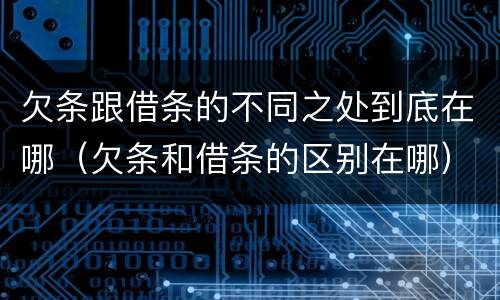 欠条跟借条的不同之处到底在哪（欠条和借条的区别在哪）