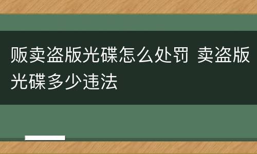 贩卖盗版光碟怎么处罚 卖盗版光碟多少违法