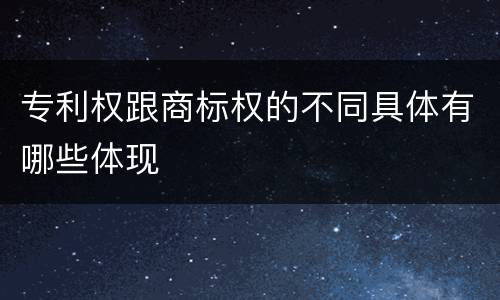 专利权跟商标权的不同具体有哪些体现