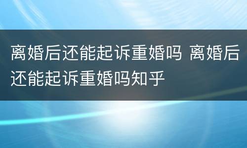 离婚后还能起诉重婚吗 离婚后还能起诉重婚吗知乎