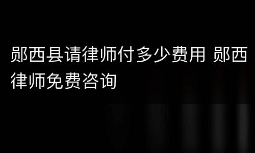 郧西县请律师付多少费用 郧西律师免费咨询