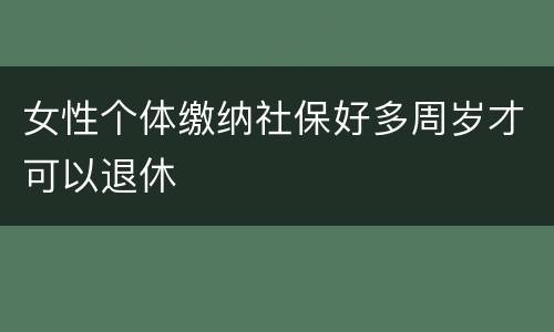 女性个体缴纳社保好多周岁才可以退休
