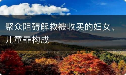聚众阻碍解救被收买的妇女、儿童罪构成