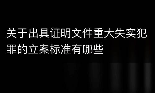 关于出具证明文件重大失实犯罪的立案标准有哪些