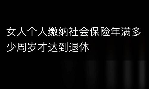女人个人缴纳社会保险年满多少周岁才达到退休
