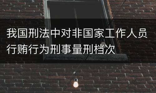 我国刑法中对非国家工作人员行贿行为刑事量刑档次