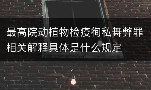 最高院动植物检疫徇私舞弊罪相关解释具体是什么规定