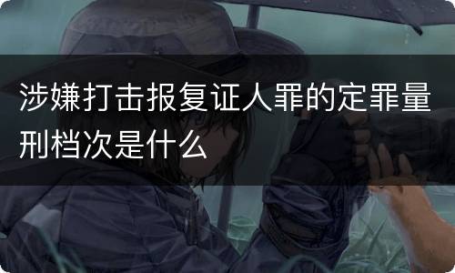 涉嫌打击报复证人罪的定罪量刑档次是什么