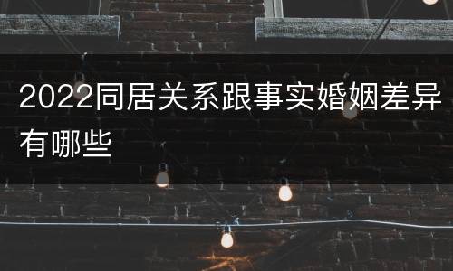 2022同居关系跟事实婚姻差异有哪些