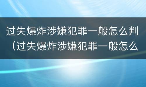 过失爆炸涉嫌犯罪一般怎么判（过失爆炸涉嫌犯罪一般怎么判刑的）