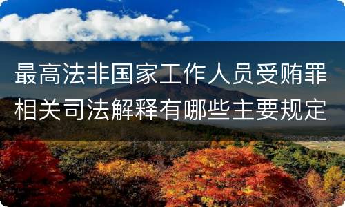 最高法非国家工作人员受贿罪相关司法解释有哪些主要规定