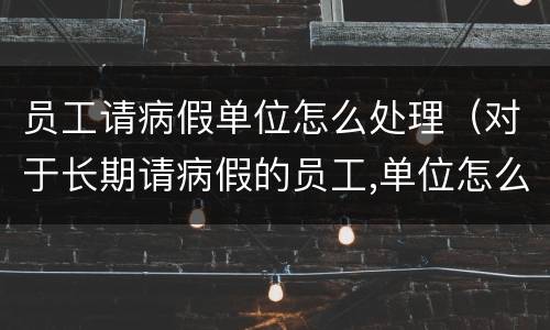 员工请病假单位怎么处理（对于长期请病假的员工,单位怎么办单位）
